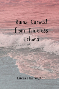 Ruins Carved from Timeless Echoes