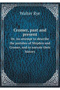 Cromer, Past and Present Or, an Attempt to Describe the Parishes of Shipden and Cromer, and to Narrate Their History