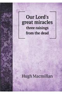 Our Lord's great miracles three raisings from the dead