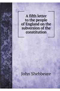 A Fifth Letter to the People of England on the Subversion of the Constitution