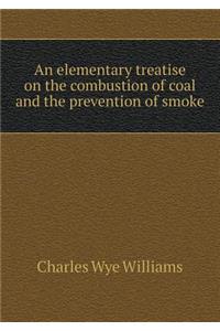 An Elementary Treatise on the Combustion of Coal and the Prevention of Smoke
