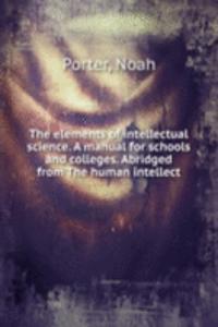 elements of intellectual science. A manual for schools and colleges. Abridged from The human intellect