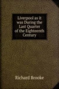 Liverpool as it was During the Last Quarter of the Eighteenth Century