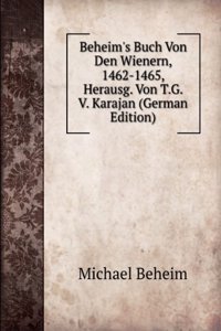 Beheim's Buch Von Den Wienern, 1462-1465, Herausg. Von T.G. V. Karajan (German Edition)