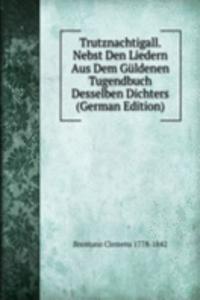 Trutznachtigall. Nebst Den Liedern Aus Dem Guldenen Tugendbuch Desselben Dichters (German Edition)
