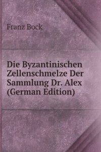 Die Byzantinischen Zellenschmelze Der Sammlung Dr. Alex (German Edition)