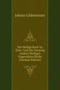 Der Heilige Rock Zu Trier: Und Die Zwanzig Andern Heiligen Ungenahten Rocke (German Edition)