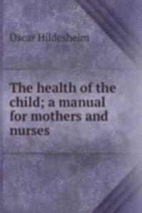 health of the child; a manual for mothers and nurses
