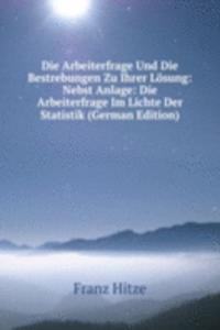 Die Arbeiterfrage Und Die Bestrebungen Zu Ihrer Losung: Nebst Anlage: Die Arbeiterfrage Im Lichte Der Statistik (German Edition)
