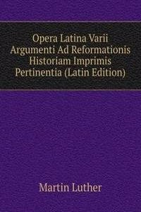 Opera Latina Varii Argumenti Ad Reformationis Historiam Imprimis Pertinentia (Latin Edition)