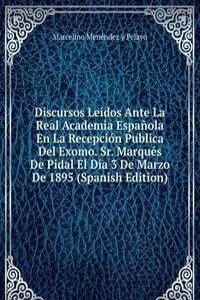 Discursos Leidos Ante La Real Academia Espanola En La Recepcion Publica Del Exomo. Sr. Marques De Pidal El Dia 3 De Marzo De 1895 (Spanish Edition)