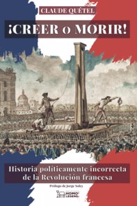 Â¡Creer o morir!: Historia politicamente incorrecta de la Revolucion francesa (Spanish Edition)
