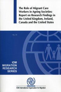 Role of Migrant Care Workers in Ageing Societies: Report on Research Findings in the United Kingdom, Ireland, Canada and the United States