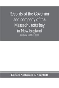 Records of the governor and company of the Massachusetts bay in New England (Volume V) 1674-1686