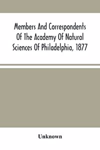 Members And Correspondents Of The Academy Of Natural Sciences Of Philadelphia, 1877