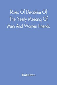 Rules Of Discipline Of The Yearly Meeting Of Men And Women Friends, Held In Philadelphia. Stereotyped For The Yearly Meeting