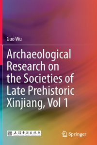 Archaeological Research on the Societies of Late Prehistoric Xinjiang, Vol 1