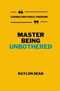 Master Being Unbothered!: Gaining Emotional Freedom.