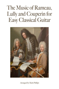 Music of Rameau, Lully and Couperin for Easy Classical Guitar