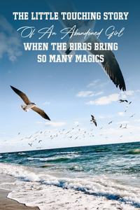 The Little Touching Story Of An Abandoned Girl When The Birds Bring So Many Magics