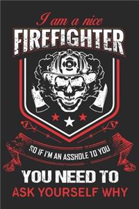 I am a nice firefighter so if i'm an asshole to you you need to ask yourself
