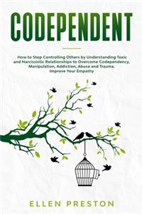 Codependent: How to Stop Controlling Others by Understanding Toxic and Narcissistic Relationships to Overcome Codependency, Manipulation, Addiction, Abuse and Tr