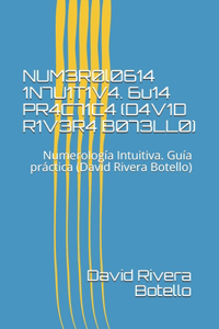 NUM3R0l0614 1N7U1T1V4. 6u14 PR4C71C4 (D4V1D R1V3R4 B073LL0): Numerología Intuitiva. Guía práctica (David Rivera Botello)