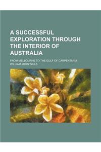 A Successful Exploration Through the Interior of Australia; From Melbourne to the Gulf of Carpentaria