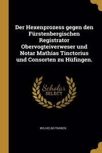 Der Hexenprozess gegen den Fürstenbergischen Registrator Obervogteiverweser und Notar Mathias Tinctorius und Consorten zu Hüfingen.