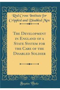The Development in England of a State System for the Care of the Disabled Soldier (Classic Reprint)