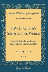 J. W. L. Gleim's SÃ¤mmtliche Werke, Vol. 1: Erste Originalausgabe Aus Des Dichters Handschriften (Classic Reprint)