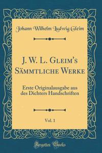 J. W. L. Gleim's Sämmtliche Werke, Vol. 1: Erste Originalausgabe aus des Dichters Handschriften (Classic Reprint)