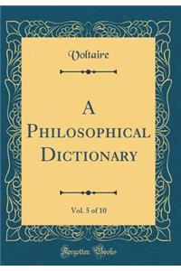 A Philosophical Dictionary, Vol. 5 of 10 (Classic Reprint)