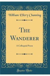 The Wanderer: A Colloquial Poem (Classic Reprint)