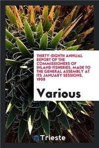 Thirty-Eighth Annual Report of the Commissioners of Inland Fisheries, Made to the General Assembly at Its January Sessions, 1908