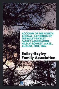 Account of the Fourth Annual Gathering of the Bailey-Bayley Family Association Held at Rowley, Mass., August, 19th, 1896