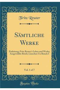 SÃ¤mtliche Werke, Vol. 1 of 7: Einleitung; Fritz Reuter's Leben Und Werke; AusgewÃ¤hlte Briefe; LÃ¤uschen Un Rimels I (Classic Reprint)