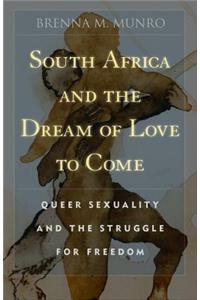 South Africa and the Dream of Love to Come: Queer Sexuality and the Struggle for Freedom: Queer Sexuality and the Struggle for Freedom