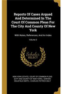 Reports Of Cases Argued And Determined In The Court Of Common Pleas For The City And County Of New York: With Notes, References, And An Index; Volume 3