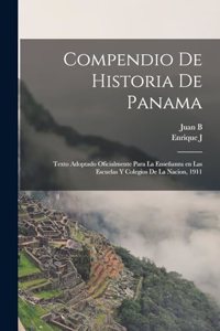 Compendio de historia de Panama; texto adoptado oficialmente para la enseñanza en las escuelas y colegios de la nacion, 1911