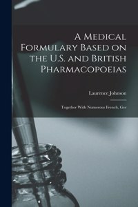 Medical Formulary Based on the U.S. and British Pharmacopoeias; Together With Numerous French, Ger