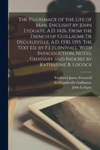 Pilgrimage of the Life of man, Englisht by John Lydgate, A.D. 1426, From the French of Guillaume de Deguileville, A.D. 1330, 1355. The Text ed. by F.J. Furnivall. With Introduction, Notes, Glossary and Indexes by Katharine B. Locock