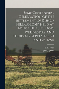 Semi-centennial Celebration of the Settlement of Bishop Hill Colony Held at Bishop Hill, Illinois, Wednesday and Thursday September 23 and 24, 1896