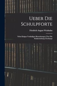 Ueber die Schulpforte: Nebst einigen vorläufigen Betrachtungen uber Die Schulerziehung uberhaupt