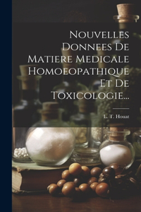 Nouvelles Donnees De Matiere Medicale Homoeopathique Et De Toxicologie...