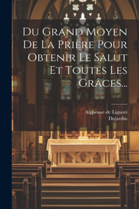 Du Grand Moyen De La Prière Pour Obtenir Le Salut Et Toutes Les Grâces...