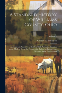 Standard History of Williams County, Ohio; an Authentic Narrative of the Past, With Particular Attention to the Modern era in the Commercial, Industrial, Educational, Civic and Social Development; Volume 1