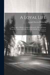 Loyal Life; a Biography of Henry Livingston Richards, With Selections From his Letters and a Sketch of the Catholic Movement in America