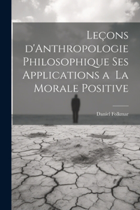 Leçons d'Anthropologie Philosophique ses Applications a la Morale Positive