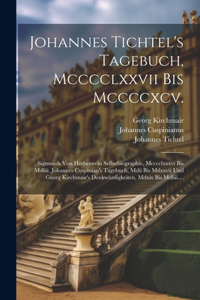 Johannes Tichtel's Tagebuch, Mcccclxxvii Bis Mccccxcv.: Sigmunds Von Herberstein Selbstbiographie, Mcccclxxxvi Bis Mdliii. Johannes Cuspinian's Tagebuch, Mdii Bis Mdxxvii Und Georg Kirchmair's Denkwürdigk